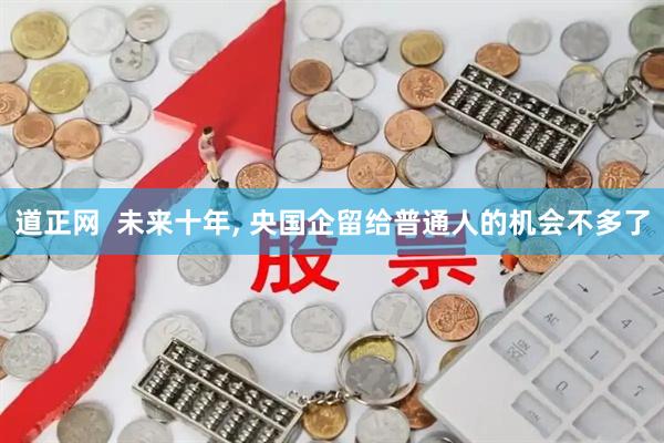 道正网  未来十年, 央国企留给普通人的机会不多了